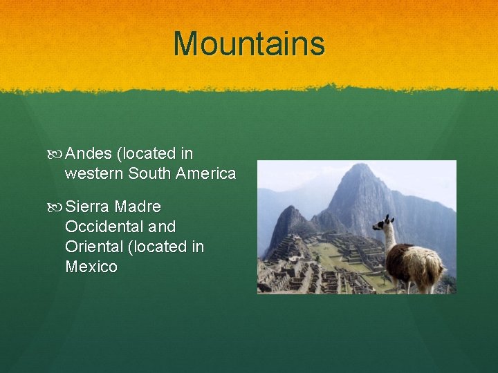 Mountains Andes (located in western South America Sierra Madre Occidental and Oriental (located in