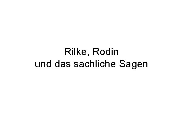 Rilke, Rodin und das sachliche Sagen 