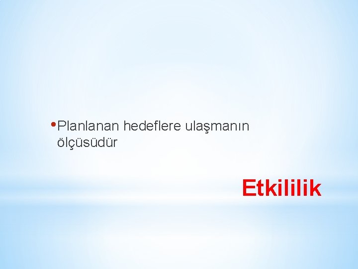  • Planlanan hedeflere ulaşmanın ölçüsüdür Etkililik 