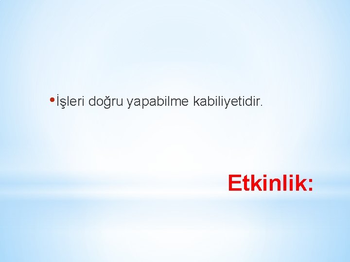  • İşleri doğru yapabilme kabiliyetidir. Etkinlik: 