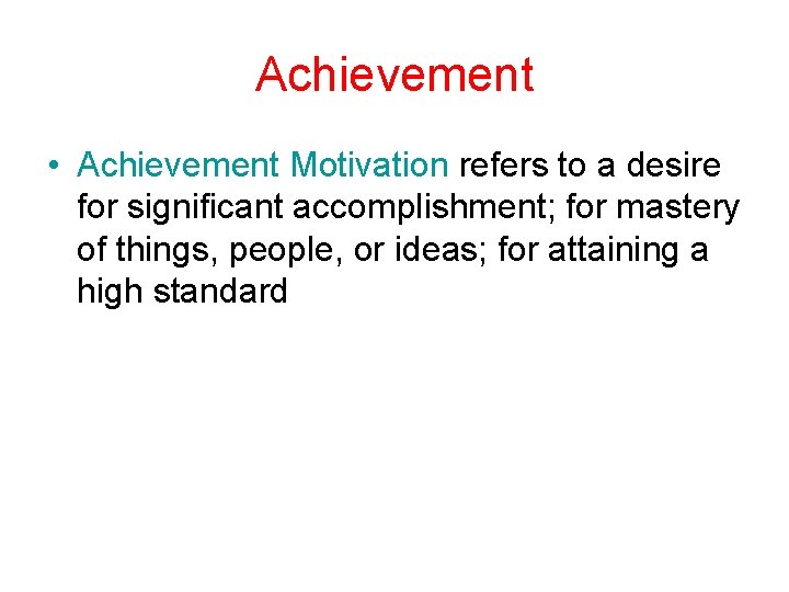 Achievement • Achievement Motivation refers to a desire for significant accomplishment; for mastery of