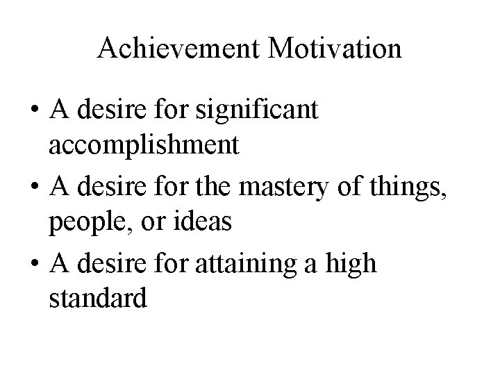 Achievement Motivation • A desire for significant accomplishment • A desire for the mastery