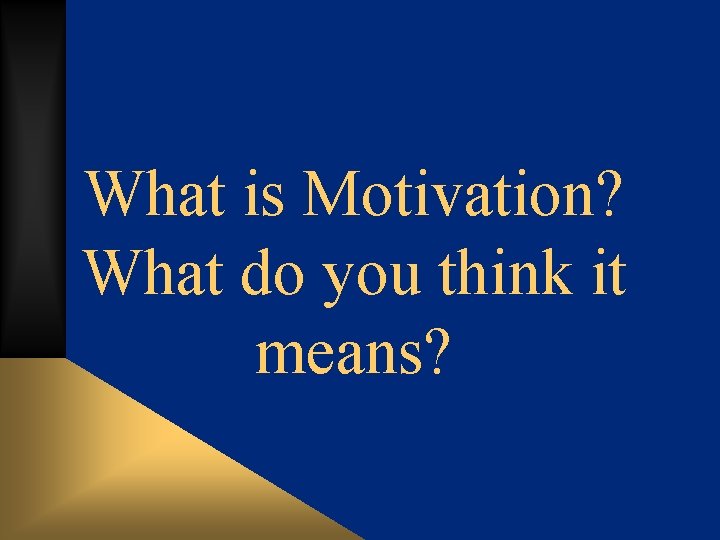 What is Motivation? What do you think it means? 