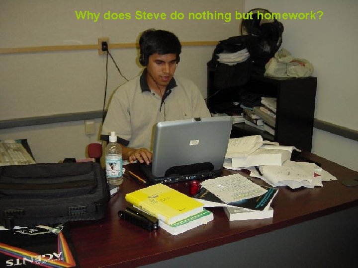 Why does Steve do nothing but homework? 