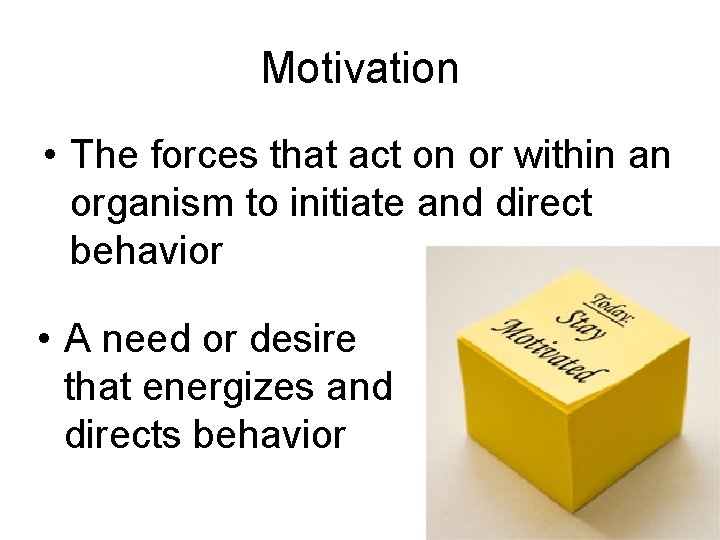 Motivation • The forces that act on or within an organism to initiate and