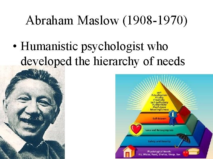 Abraham Maslow (1908 -1970) • Humanistic psychologist who developed the hierarchy of needs 