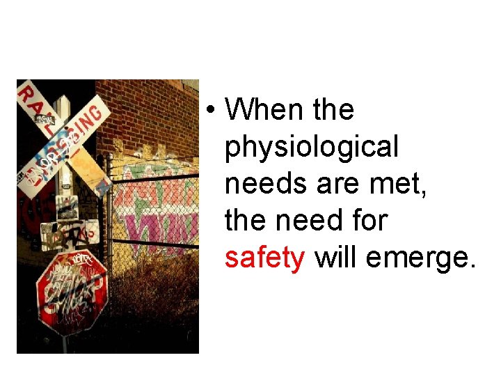  • When the physiological needs are met, the need for safety will emerge.