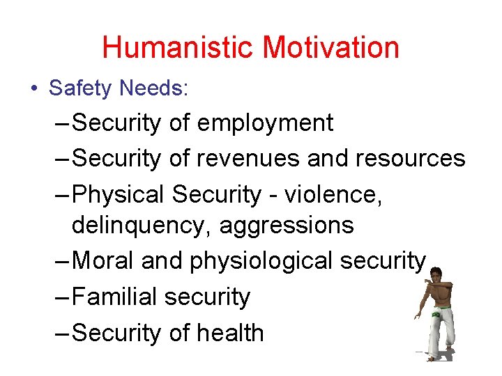 Humanistic Motivation • Safety Needs: – Security of employment – Security of revenues and
