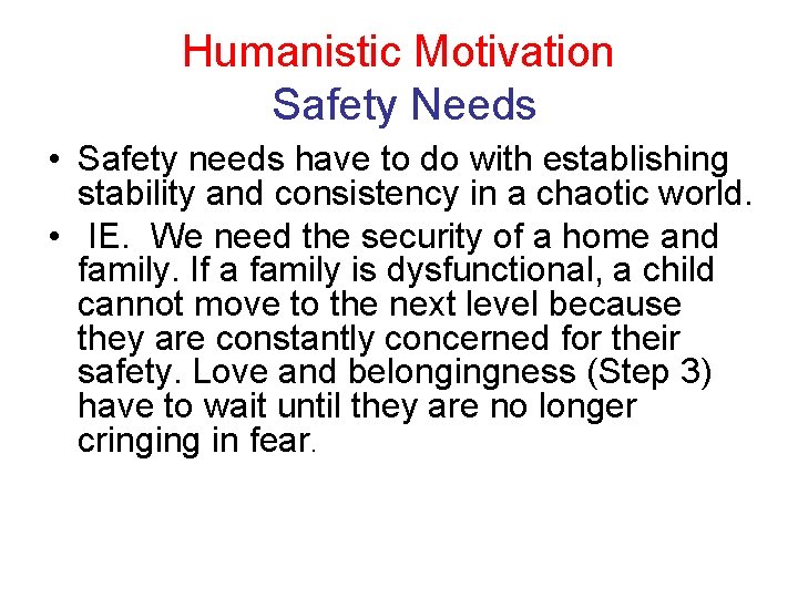 Humanistic Motivation Safety Needs • Safety needs have to do with establishing stability and