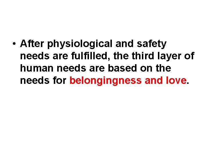  • After physiological and safety needs are fulfilled, the third layer of human