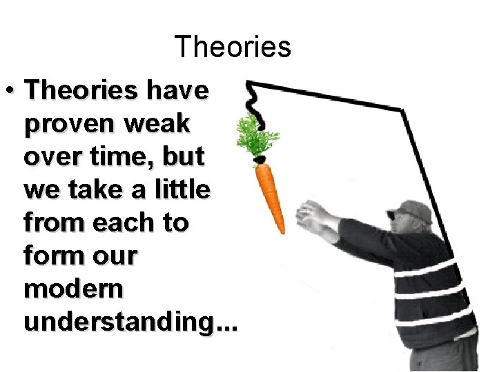 Theories • Theories have proven weak over time, but we take a little from