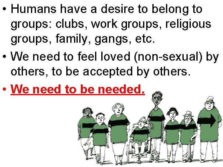  • Humans have a desire to belong to groups: clubs, work groups, religious