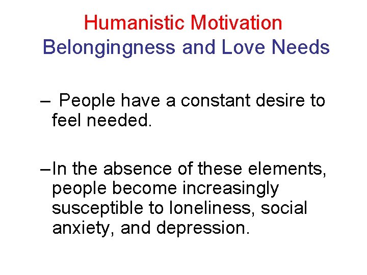 Humanistic Motivation Belongingness and Love Needs – People have a constant desire to feel