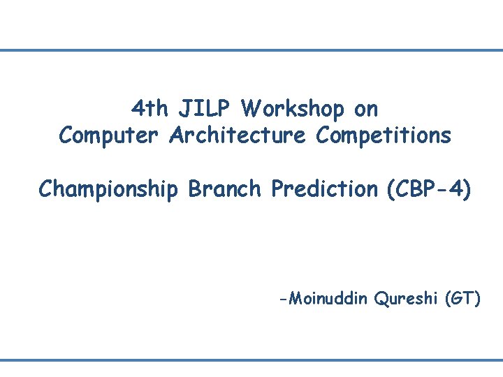 4 th JILP Workshop on Computer Architecture Competitions Championship Branch Prediction (CBP-4) -Moinuddin Qureshi