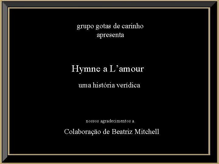 grupo gotas de carinho apresenta Hymne a L’amour uma história verídica nossos agradecimentos a