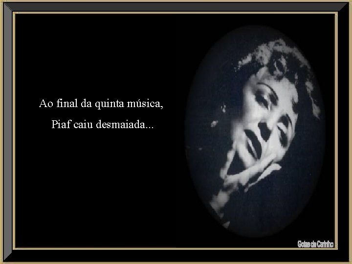 Ao final da quinta música, Piaf caiu desmaiada. . . 