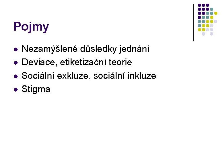 Pojmy l l Nezamýšlené důsledky jednání Deviace, etiketizační teorie Sociální exkluze, sociální inkluze Stigma