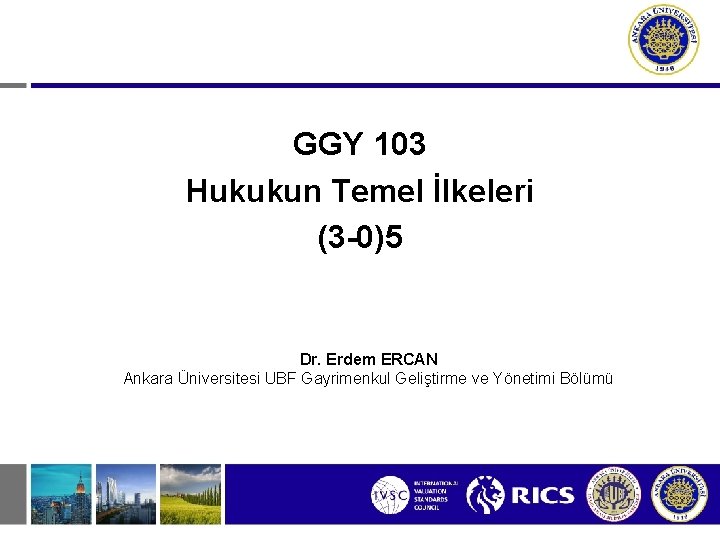 GGY 103 Hukukun Temel İlkeleri (3 -0)5 Dr. Erdem ERCAN Ankara Üniversitesi UBF Gayrimenkul