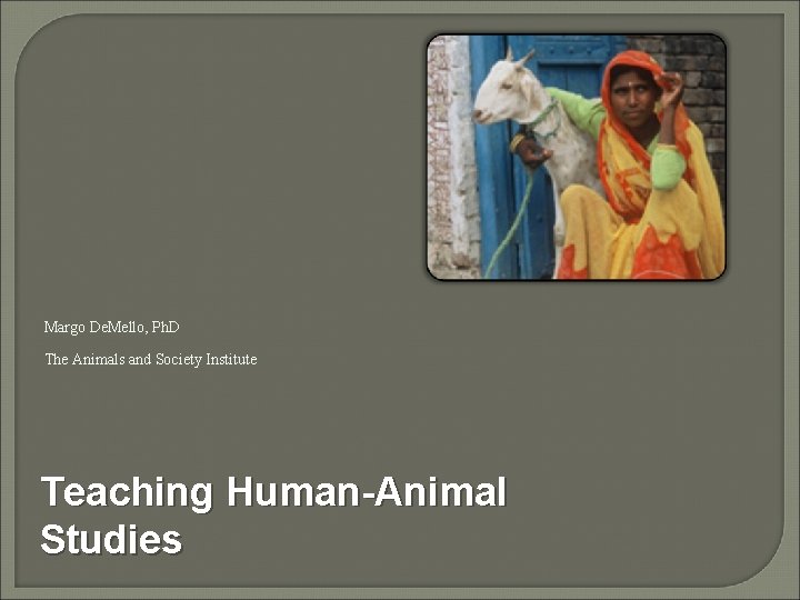 Margo De. Mello, Ph. D The Animals and Society Institute Teaching Human-Animal Studies 