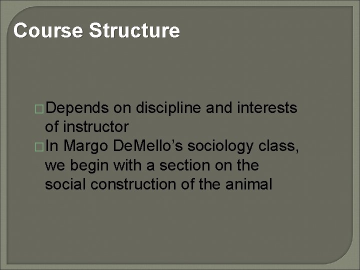 Course Structure �Depends on discipline and interests of instructor �In Margo De. Mello’s sociology