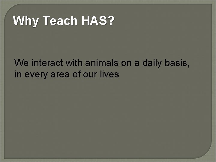 Why Teach HAS? We interact with animals on a daily basis, in every area
