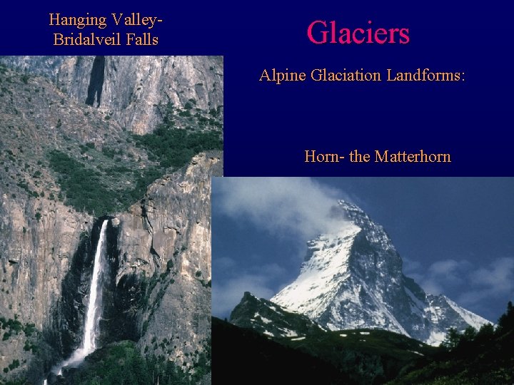 Hanging Valley. Bridalveil Falls Glaciers Alpine Glaciation Landforms: Horn- the Matterhorn 