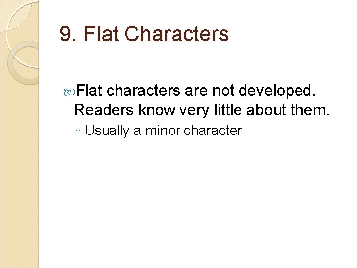 9. Flat Characters Flat characters are not developed. Readers know very little about them.