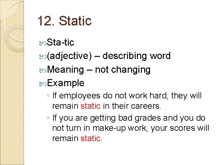 12. Static Sta-tic (adjective) – describing word Meaning – not changing Example ◦ If