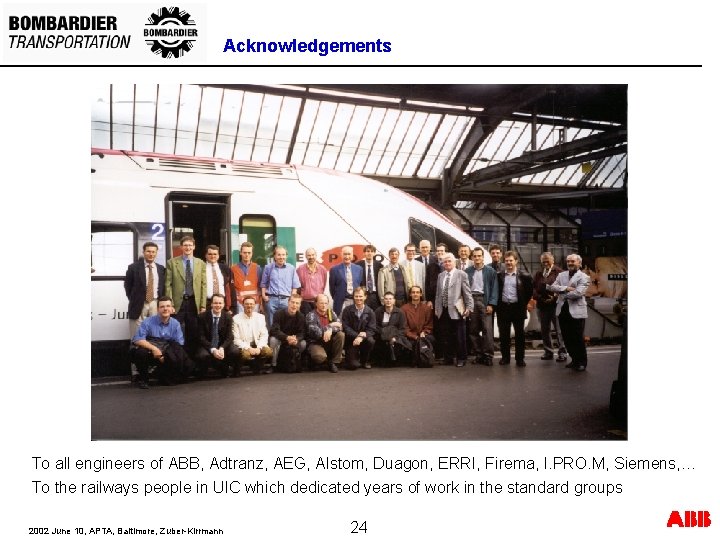 Acknowledgements To all engineers of ABB, Adtranz, AEG, Alstom, Duagon, ERRI, Firema, I. PRO. Acknowledgements To all engineers of ABB, Adtranz, AEG, Alstom, Duagon, ERRI, Firema, I. PRO.