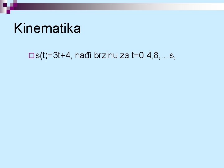 Kinematika ¨ s(t)=3 t+4, nađi brzinu za t=0, 4, 8, …s, 