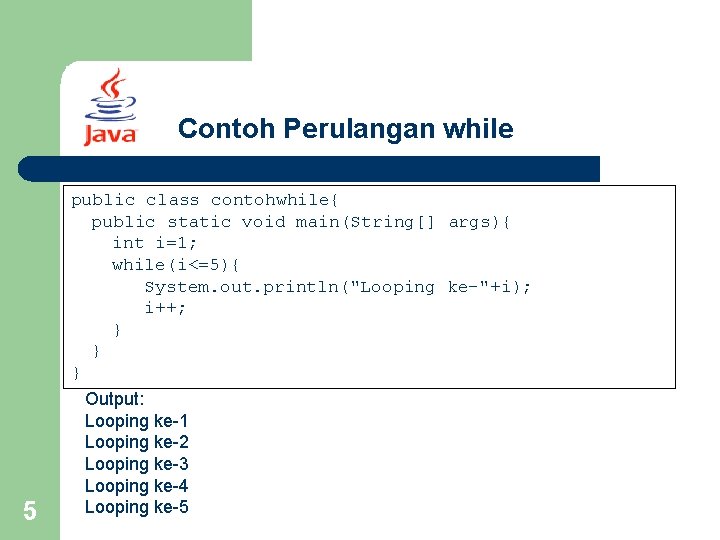 Contoh Perulangan while public class contohwhile{ public static void main(String[] args){ int i=1; while(i<=5){