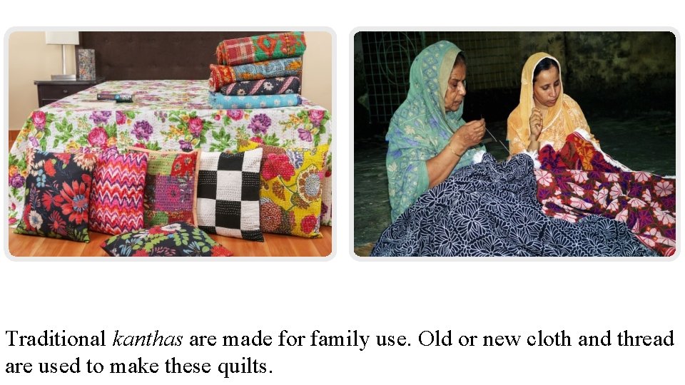 Traditional kanthas are made for family use. Old or new cloth and thread are