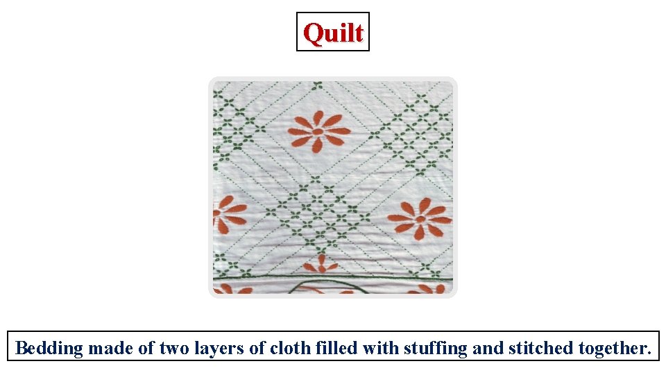 Quilt Bedding made of two layers of cloth filled with stuffing and stitched together.