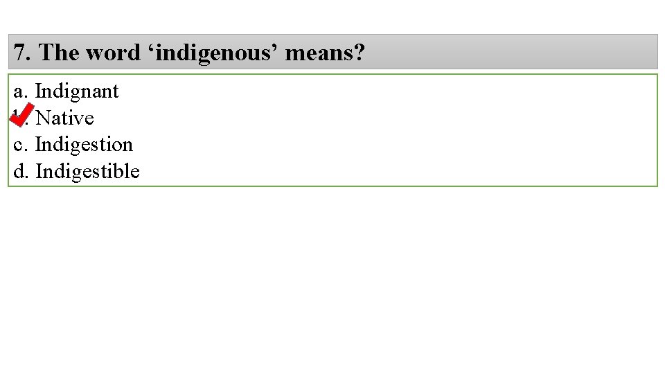 7. The word ‘indigenous’ means? a. Indignant b. Native c. Indigestion d. Indigestible 