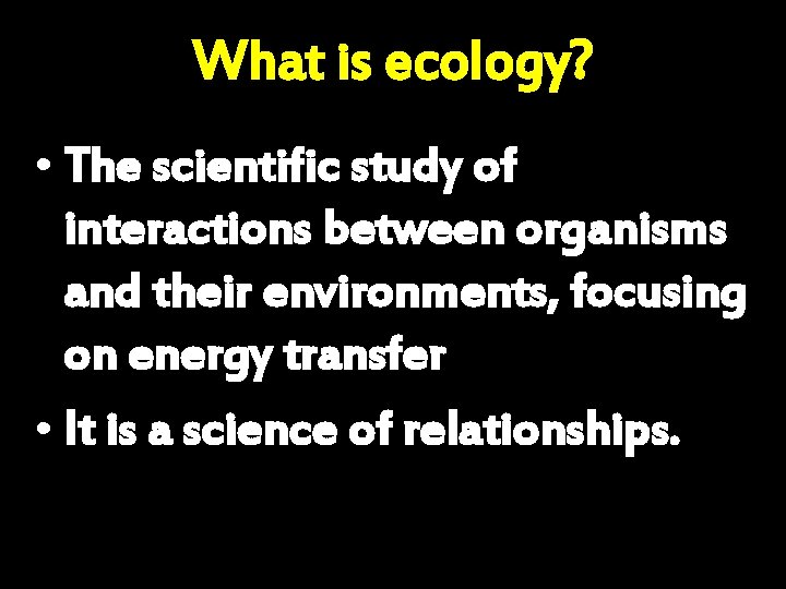 What is ecology? • The scientific study of interactions between organisms and their environments,