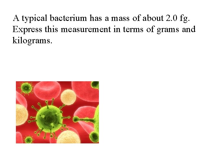 A typical bacterium has a mass of about 2. 0 fg. Express this measurement