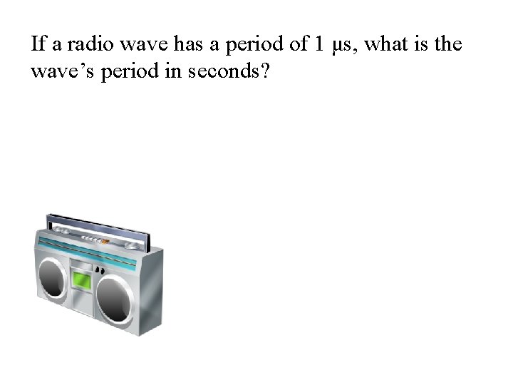 If a radio wave has a period of 1 μs, what is the wave’s