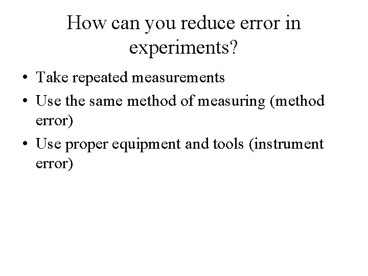 How can you reduce error in experiments? • Take repeated measurements • Use the