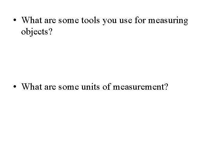  • What are some tools you use for measuring objects? • What are