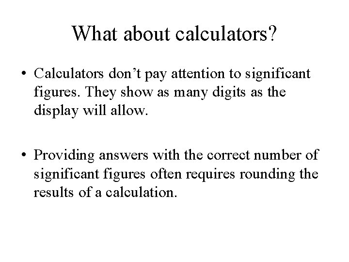 What about calculators? • Calculators don’t pay attention to significant figures. They show as