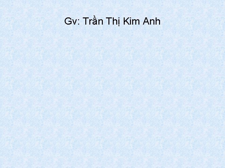 Gv: Trần Thị Kim Anh 