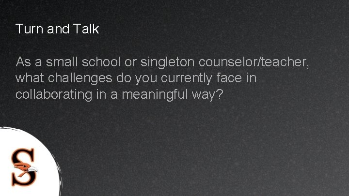 Turn and Talk As a small school or singleton counselor/teacher, what challenges do you