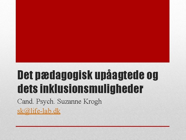 Det pædagogisk upåagtede og dets inklusionsmuligheder Cand. Psych. Suzanne Krogh sk@life-lab. dk 