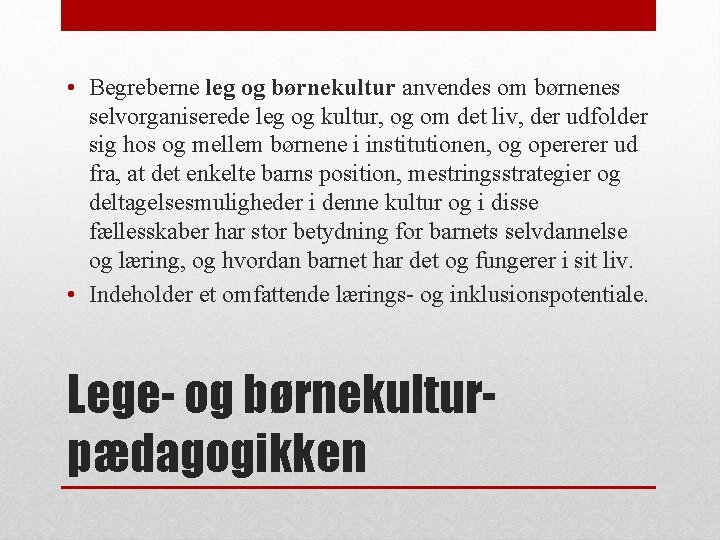  • Begreberne leg og børnekultur anvendes om børnenes selvorganiserede leg og kultur, og