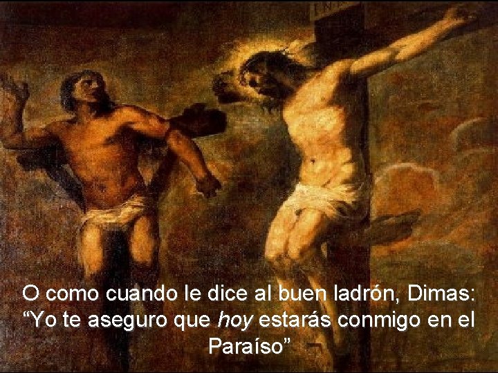 O como cuando le dice al buen ladrón, Dimas: “Yo te aseguro que hoy O como cuando le dice al buen ladrón, Dimas: “Yo te aseguro que hoy