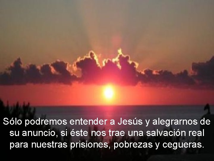 Sólo podremos entender a Jesús y alegrarnos de su anuncio, si éste nos trae Sólo podremos entender a Jesús y alegrarnos de su anuncio, si éste nos trae