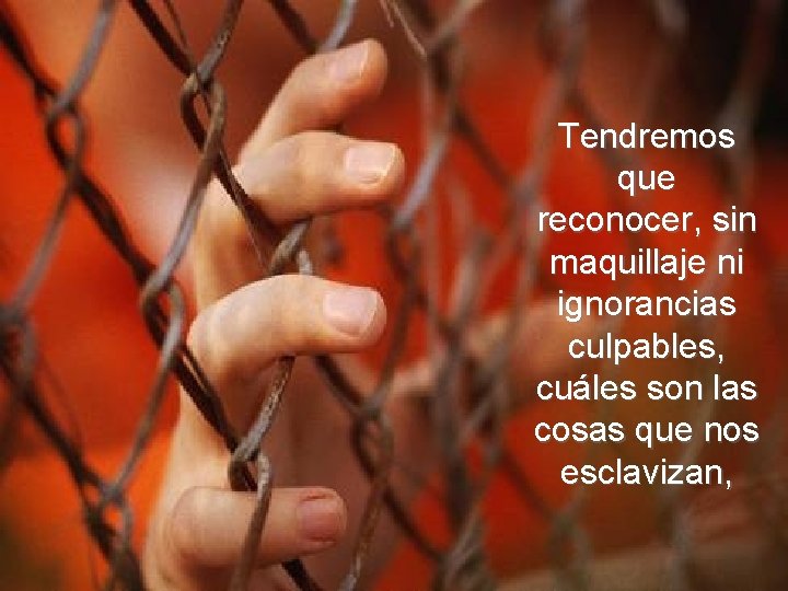 Tendremos que reconocer, sin maquillaje ni ignorancias culpables, cuáles son las cosas que nos Tendremos que reconocer, sin maquillaje ni ignorancias culpables, cuáles son las cosas que nos