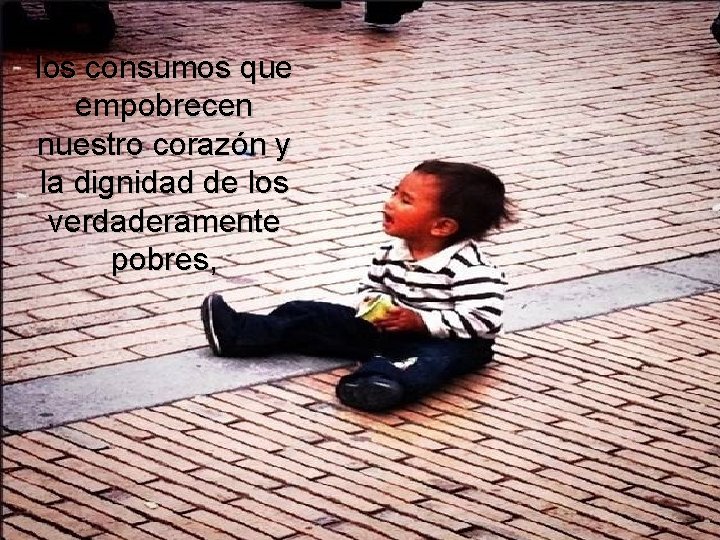 los consumos que empobrecen nuestro corazón y la dignidad de los verdaderamente pobres, los consumos que empobrecen nuestro corazón y la dignidad de los verdaderamente pobres,