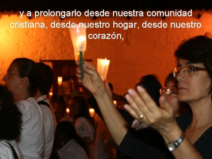y a prolongarlo desde nuestra comunidad cristiana, desde nuestro hogar, desde nuestro corazón, y a prolongarlo desde nuestra comunidad cristiana, desde nuestro hogar, desde nuestro corazón,