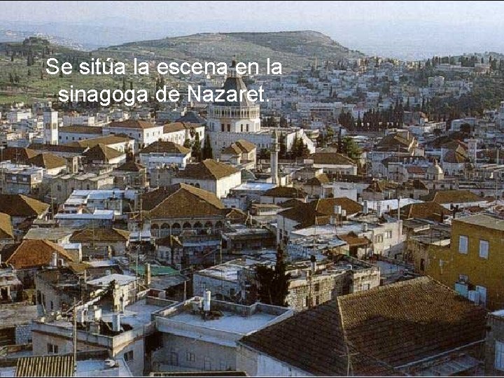 Se sitúa la escena en la sinagoga de Nazaret. Se sitúa la escena en la sinagoga de Nazaret.